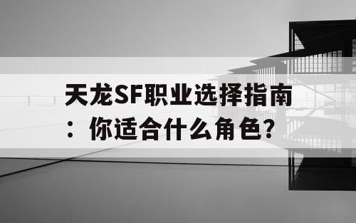 天龙SF职业选择指南：你适合什么角色？