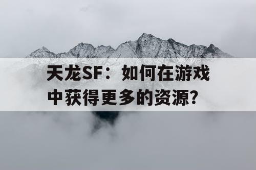 天龙SF：如何在游戏中获得更多的资源？