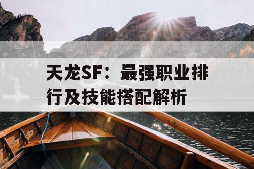 天龙SF：最强职业排行及技能搭配解析