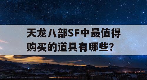 天龙八部SF中最值得购买的道具有哪些？