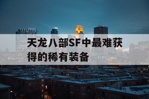 天龙八部SF中最难获得的稀有装备