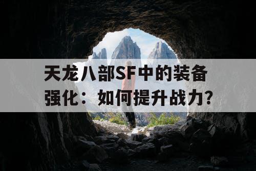 天龙八部SF中的装备强化：如何提升战力？