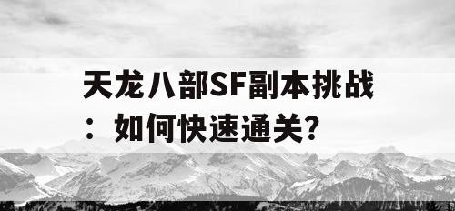 天龙八部SF副本挑战：如何快速通关？