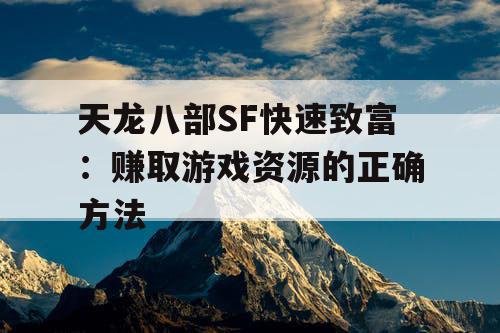 天龙八部SF快速致富：赚取游戏资源的正确方法