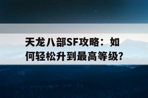 天龙八部SF攻略：如何轻松升到最高等级？