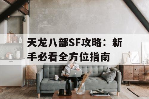 天龙八部SF攻略：新手必看全方位指南