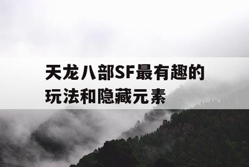 天龙八部SF最有趣的玩法和隐藏元素