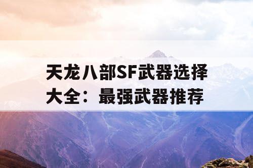 天龙八部SF武器选择大全：最强武器推荐