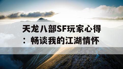 天龙八部SF玩家心得：畅谈我的江湖情怀