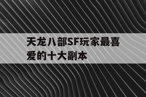 天龙八部SF玩家最喜爱的十大副本
