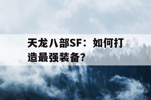 天龙八部SF:如何打造最强装备? 天龙八部SF:如何打造最强装备?