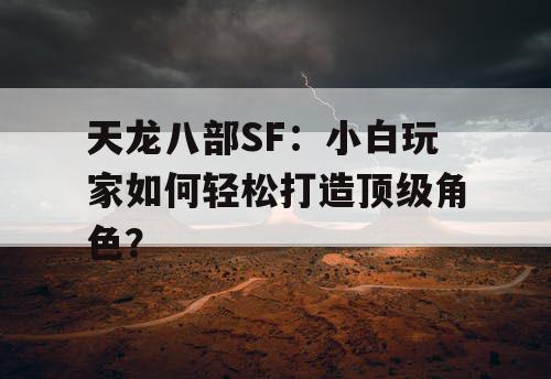 天龙八部SF:小白玩家如何轻松打造顶级角色? 天龙八部SF:小白玩家如何轻松打造顶级角色?