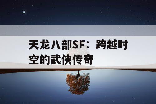天龙八部SF：跨越时空的武侠传奇