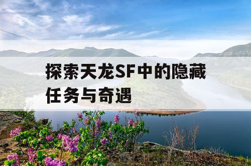 探索天龙SF中的隐藏任务与奇遇 探索天龙SF中的隐藏任务与奇遇