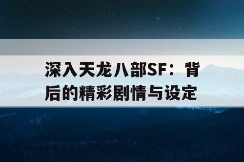 深入天龙八部SF:背后的精彩剧情与设定 深入天龙八部SF:背后的精彩剧情与设定