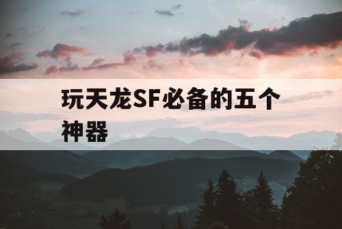 玩天龙SF必备的五个神器