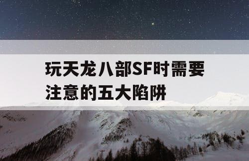 玩天龙八部SF时需要注意的五大陷阱