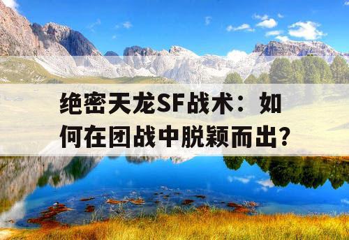 绝密天龙SF战术:如何在团战中脱颖而出? 绝密天龙SF战术:如何在团战中脱颖而出?