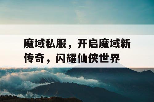 魔域私服,开启魔域新传奇,闪耀仙侠世界 魔域私服,开启魔域新传奇,闪耀仙侠世界