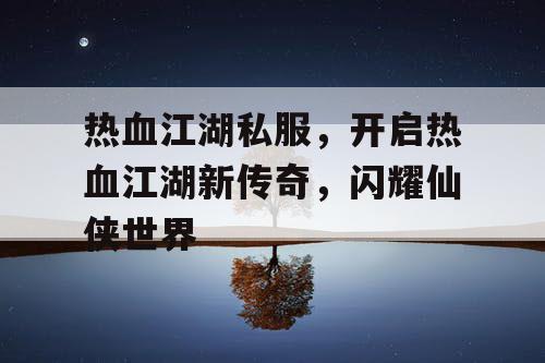 热血江湖私服，开启热血江湖新传奇，闪耀仙侠世界