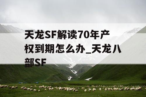 天龙SF解读70年产权到期怎么办_天龙八部SF