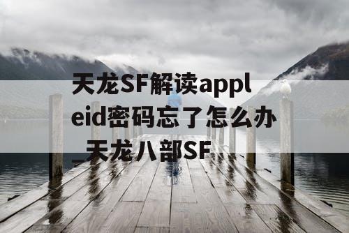 天龙SF解读appleid密码忘了怎么办_天龙八部SF 天龙SF解读appleid密码忘了怎么办_天龙八部SF