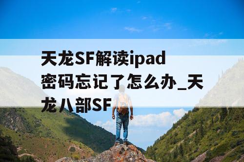 天龙SF解读ipad密码忘记了怎么办_天龙八部SF