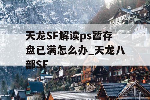 天龙SF解读ps暂存盘已满怎么办_天龙八部SF