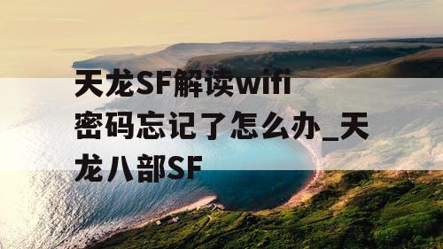 天龙SF解读wifi密码忘记了怎么办_天龙八部SF