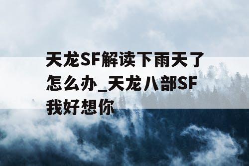 天龙SF解读下雨天了怎么办_天龙八部SF我好想你