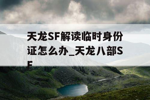 天龙SF解读临时身份证怎么办_天龙八部SF