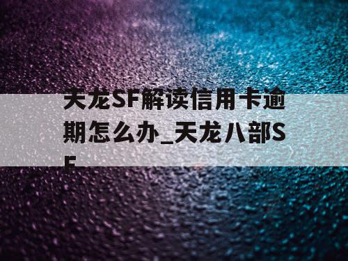 天龙SF解读信用卡逾期怎么办_天龙八部SF