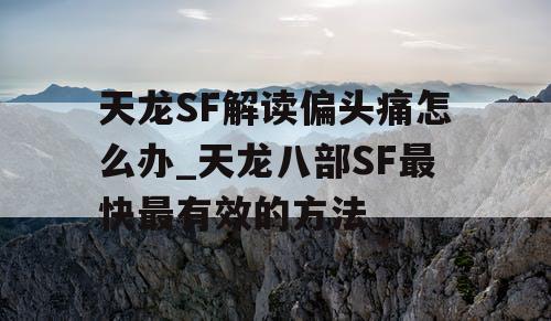 天龙SF解读偏头痛怎么办_天龙八部SF最快最有效的方法 天龙SF解读偏头痛怎么办_天龙八部SF最快最有效的方法