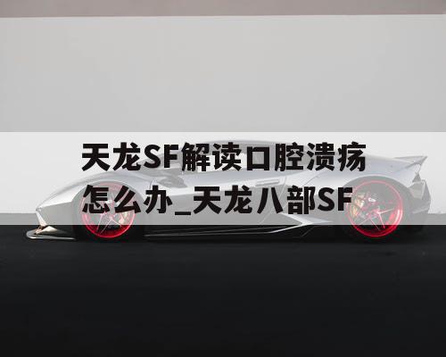 天龙SF解读口腔溃疡怎么办_天龙八部SF