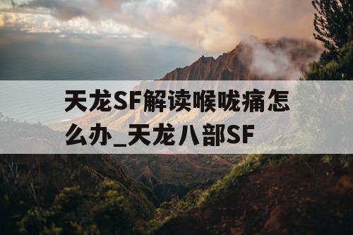 天龙SF解读喉咙痛怎么办_天龙八部SF