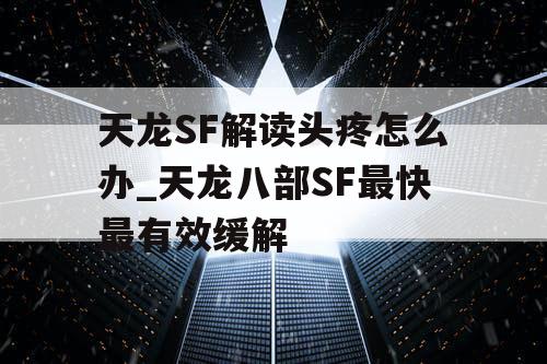 天龙SF解读头疼怎么办_天龙八部SF最快最有效缓解 天龙SF解读头疼怎么办_天龙八部SF最快最有效缓解