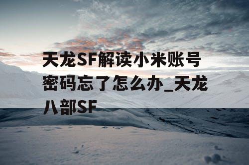 天龙SF解读小米账号密码忘了怎么办_天龙八部SF