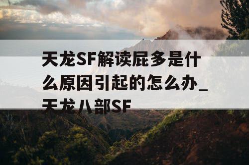 天龙SF解读屁多是什么原因引起的怎么办_天龙八部SF