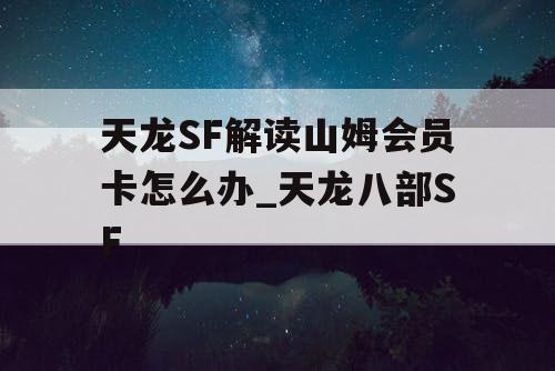 天龙SF解读山姆会员卡怎么办_天龙八部SF