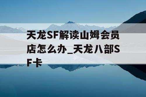 天龙SF解读山姆会员店怎么办_天龙八部SF卡
