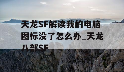 天龙SF解读我的电脑图标没了怎么办_天龙八部SF