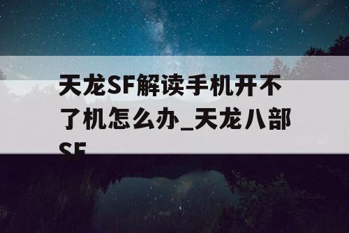 天龙SF解读手机开不了机怎么办_天龙八部SF