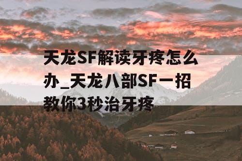 天龙SF解读牙疼怎么办_天龙八部SF一招教你3秒治牙疼