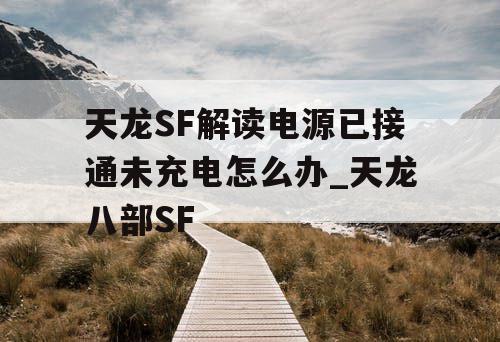 天龙SF解读电源已接通未充电怎么办_天龙八部SF