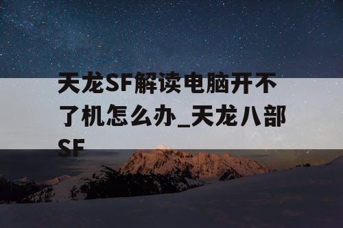 天龙SF解读电脑开不了机怎么办_天龙八部SF