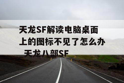 天龙SF解读电脑桌面上的图标不见了怎么办_天龙八部SF