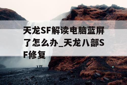 天龙SF解读电脑蓝屏了怎么办_天龙八部SF修复