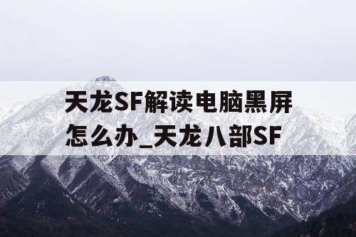 天龙SF解读电脑黑屏怎么办_天龙八部SF