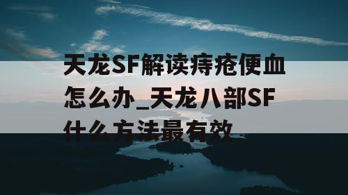 天龙SF解读痔疮便血怎么办_天龙八部SF什么方法最有效