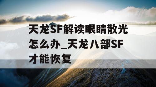天龙SF解读眼睛散光怎么办_天龙八部SF才能恢复